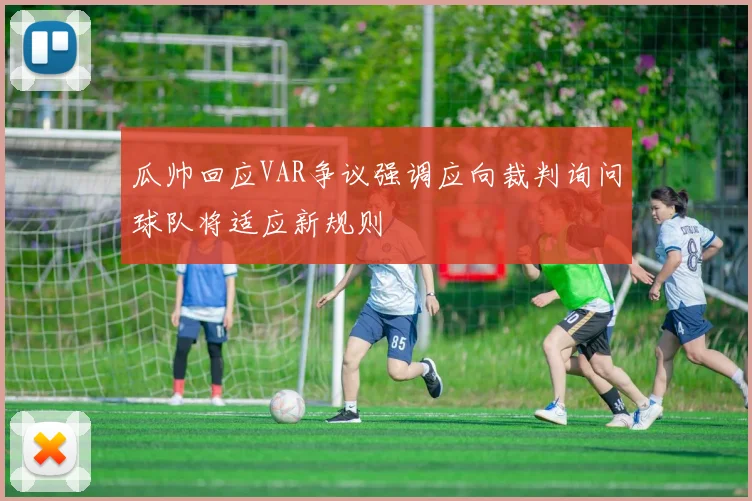 瓜帅回应VAR争议强调应向裁判询问球队将适应新规则