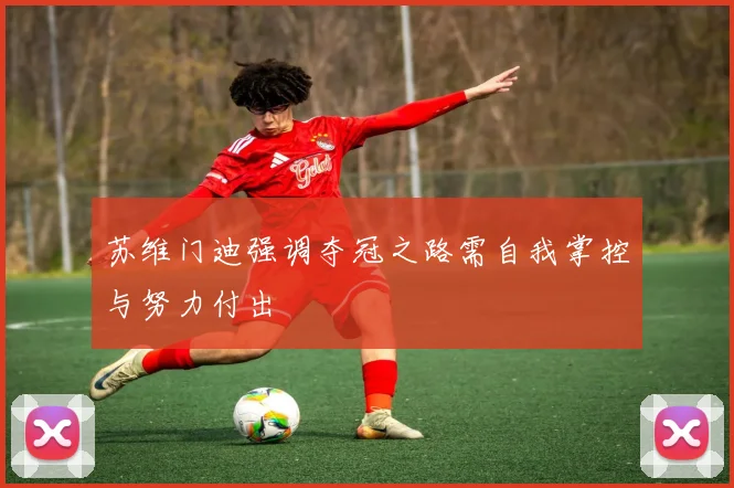 苏维门迪强调夺冠之路需自我掌控与努力付出